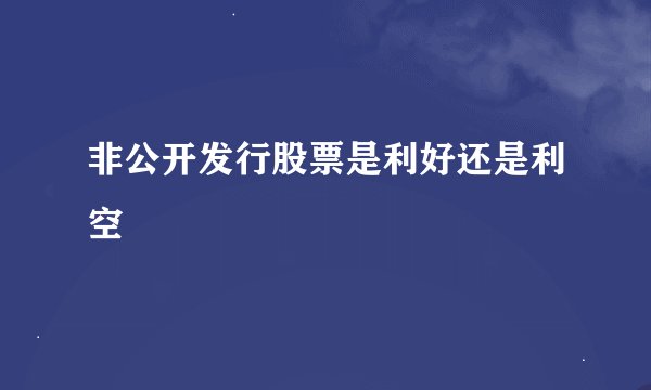 非公开发行股票是利好还是利空