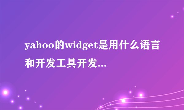 yahoo的widget是用什么语言和开发工具开发的？像它这样的一套系统，开发需要多长时间？