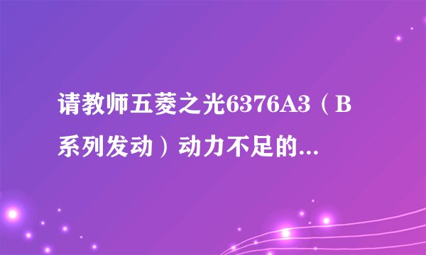 请教师五菱之光6376A3（B系列发动）动力不足的原因...