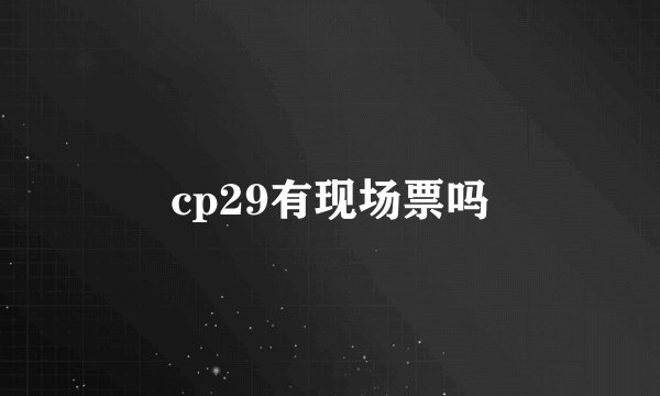 cp29有现场票吗