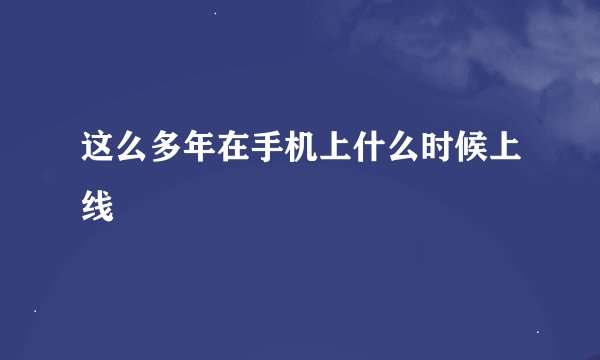 这么多年在手机上什么时候上线