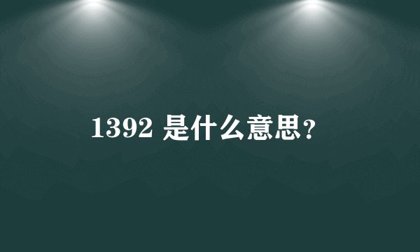 1392 是什么意思？