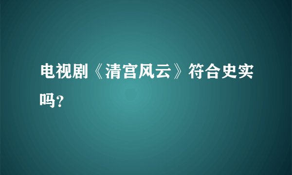 电视剧《清宫风云》符合史实吗？