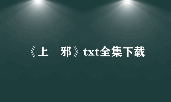 《上―邪》txt全集下载