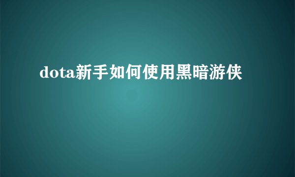 dota新手如何使用黑暗游侠