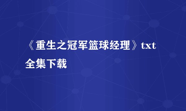《重生之冠军篮球经理》txt全集下载
