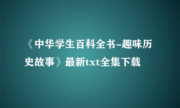 《中华学生百科全书-趣味历史故事》最新txt全集下载