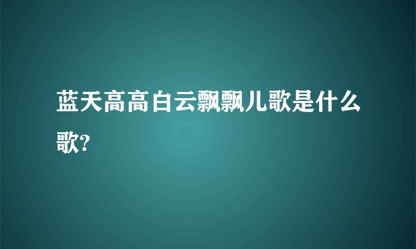 蓝天高高白云飘飘儿歌是什么歌?