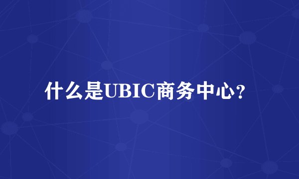 什么是UBIC商务中心？