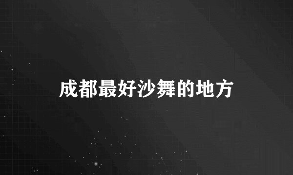 成都最好沙舞的地方