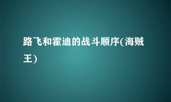 路飞和霍迪的战斗顺序(海贼王)