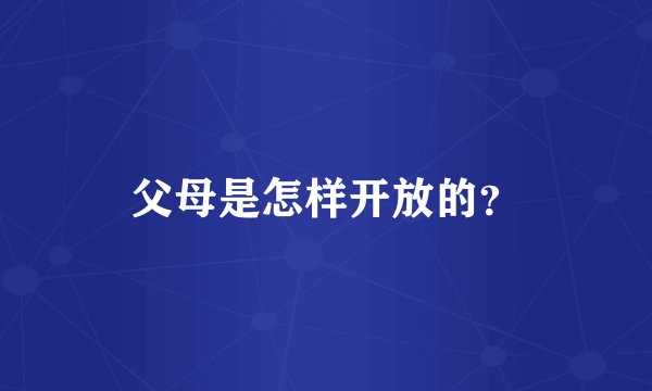 父母是怎样开放的？