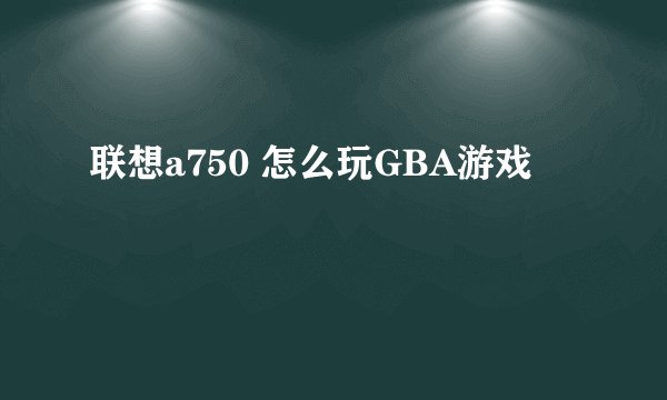 联想a750 怎么玩GBA游戏