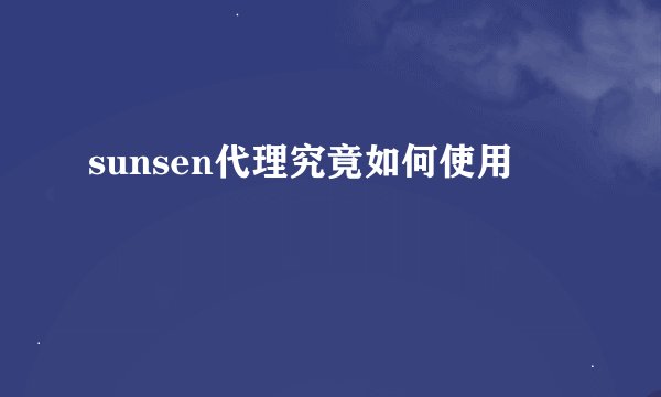 sunsen代理究竟如何使用