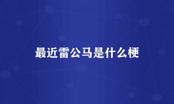 最近雷公马是什么梗