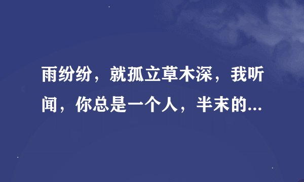 雨纷纷，就孤立草木深，我听闻，你总是一个人，半末的…这是什么歌的歌词？