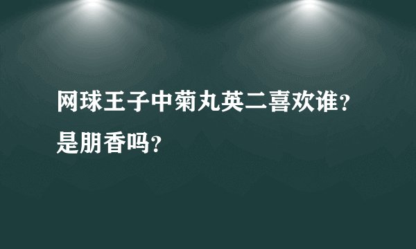 网球王子中菊丸英二喜欢谁？是朋香吗？