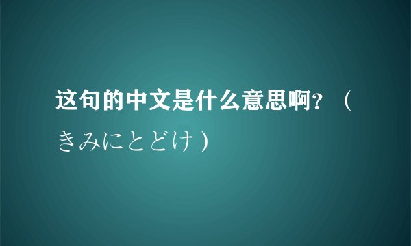这句的中文是什么意思啊？（きみにとどけ）