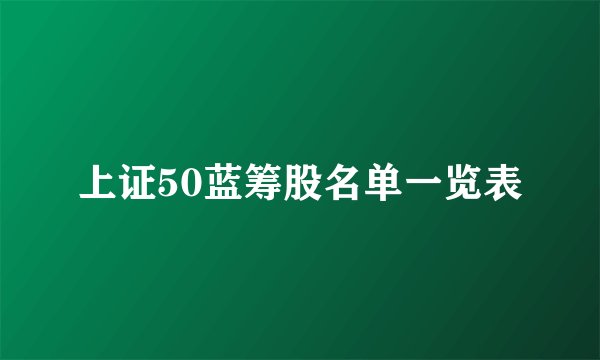 上证50蓝筹股名单一览表