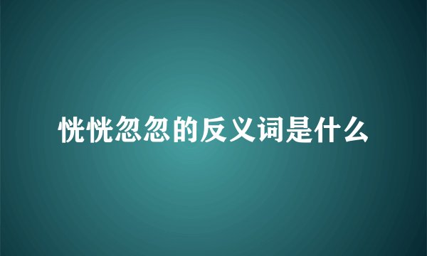 恍恍忽忽的反义词是什么