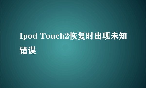 Ipod Touch2恢复时出现未知错误