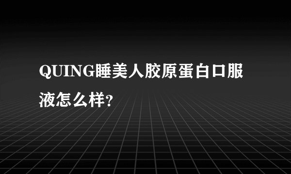QUING睡美人胶原蛋白口服液怎么样？