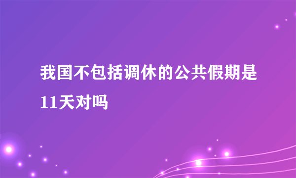 我国不包括调休的公共假期是11天对吗