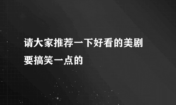 请大家推荐一下好看的美剧 要搞笑一点的