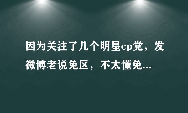 因为关注了几个明星cp党，发微博老说兔区，不太懂兔区什么意思？