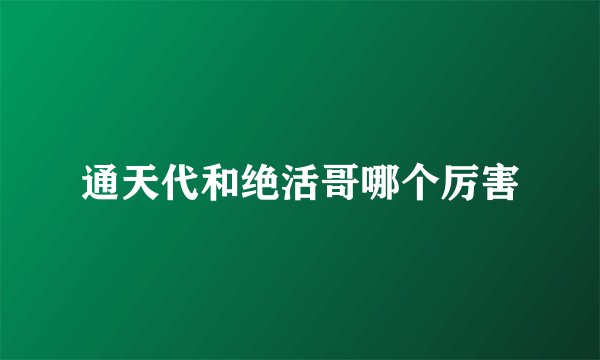 通天代和绝活哥哪个厉害