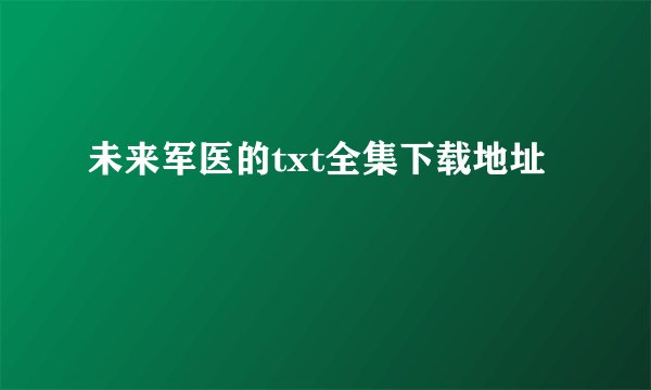 未来军医的txt全集下载地址