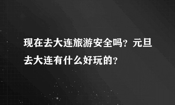 现在去大连旅游安全吗？元旦去大连有什么好玩的？