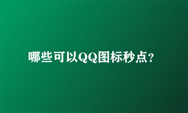 哪些可以QQ图标秒点？