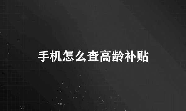 手机怎么查高龄补贴