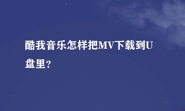 酷我音乐怎样把MV下载到U盘里？