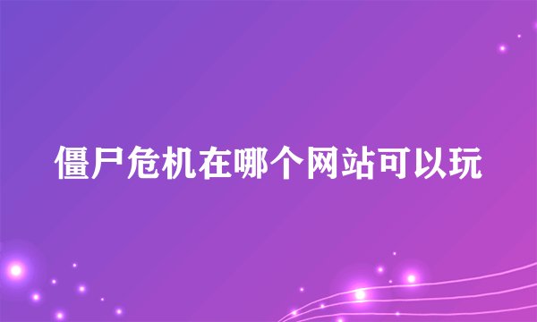 僵尸危机在哪个网站可以玩