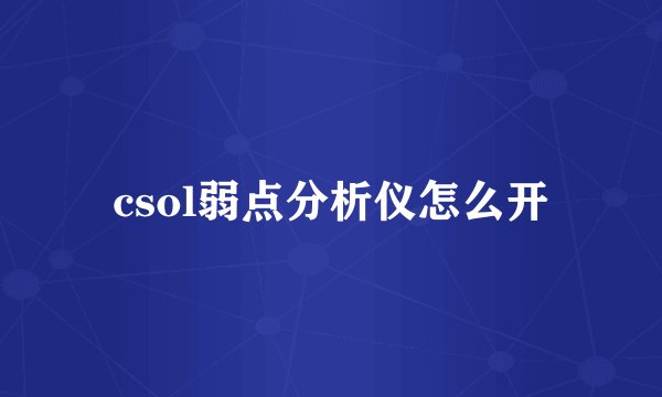 csol弱点分析仪怎么开