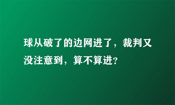 球从破了的边网进了，裁判又没注意到，算不算进？