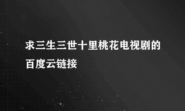 求三生三世十里桃花电视剧的百度云链接