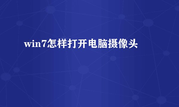 win7怎样打开电脑摄像头
