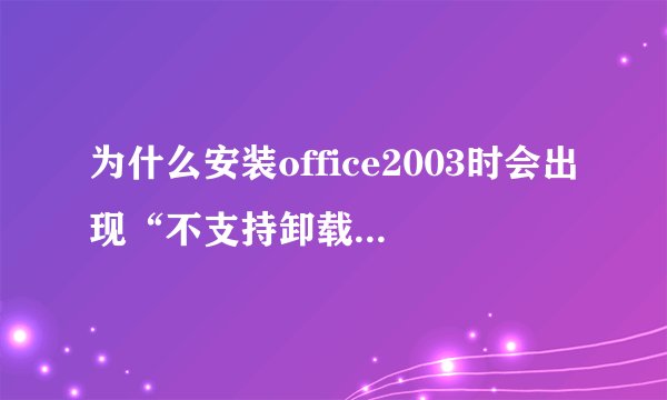 为什么安装office2003时会出现“不支持卸载修补程序包”？？要怎样解决呢？