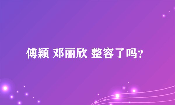 傅颖 邓丽欣 整容了吗？