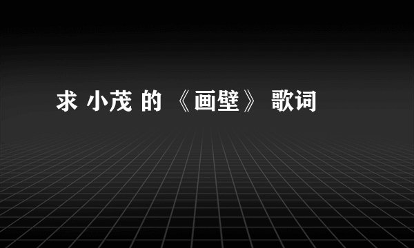 求 小茂 的 《画壁》 歌词