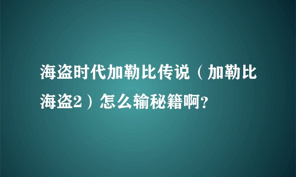 海盗时代加勒比传说（加勒比海盗2）怎么输秘籍啊？