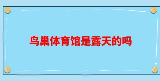 鸟巢露天还是密封的呢?