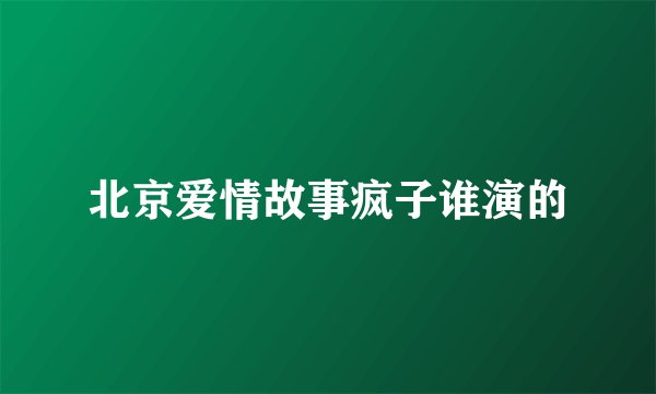 北京爱情故事疯子谁演的