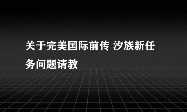 关于完美国际前传 汐族新任务问题请教