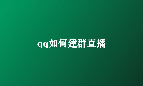 qq如何建群直播