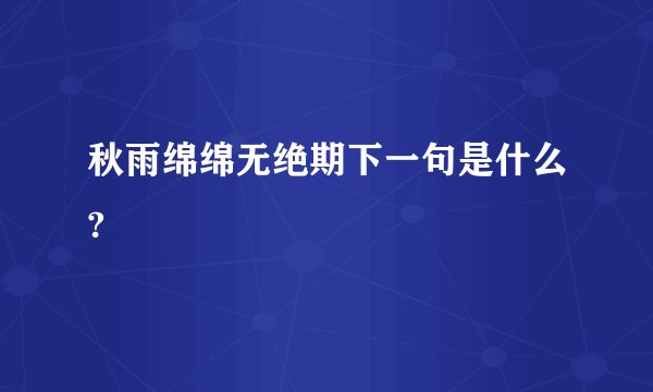 秋雨绵绵无绝期下一句是什么?
