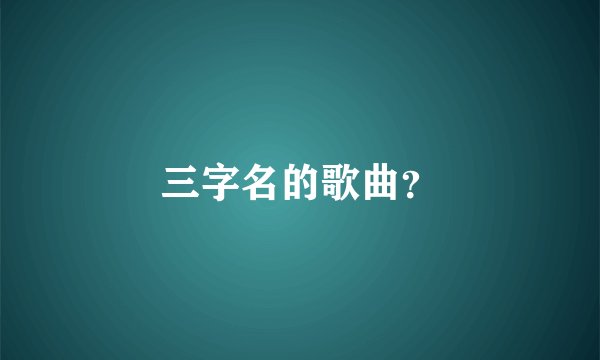 三字名的歌曲？